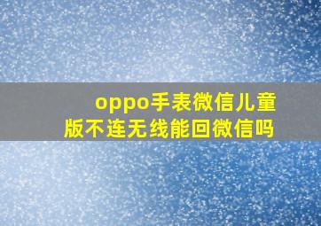 oppo手表微信儿童版不连无线能回微信吗