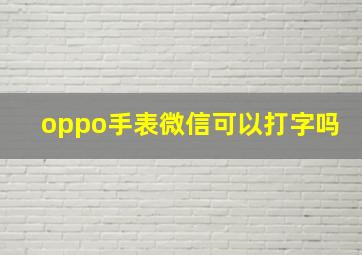 oppo手表微信可以打字吗