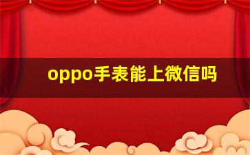 oppo手表能上微信吗