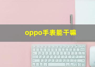 oppo手表能干嘛