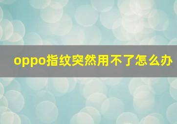 oppo指纹突然用不了怎么办