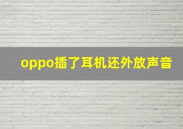 oppo插了耳机还外放声音