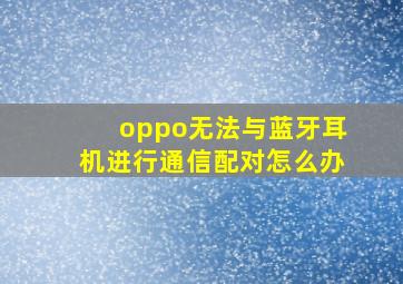 oppo无法与蓝牙耳机进行通信配对怎么办