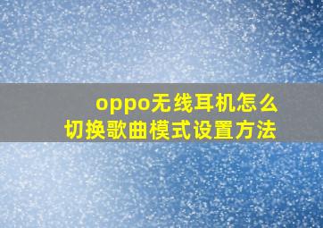 oppo无线耳机怎么切换歌曲模式设置方法