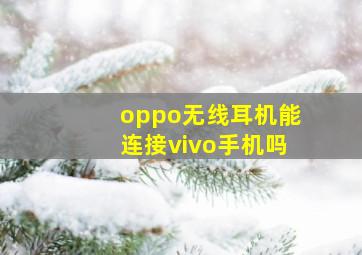 oppo无线耳机能连接vivo手机吗