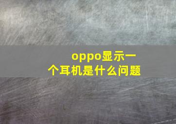 oppo显示一个耳机是什么问题