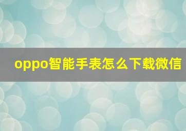 oppo智能手表怎么下载微信