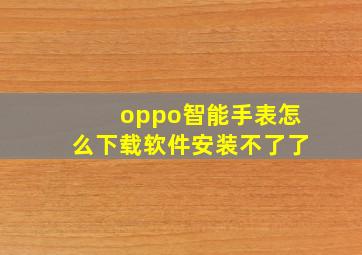 oppo智能手表怎么下载软件安装不了了