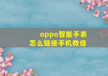 oppo智能手表怎么链接手机微信