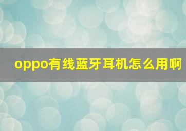 oppo有线蓝牙耳机怎么用啊