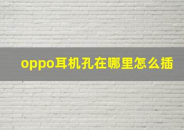 oppo耳机孔在哪里怎么插