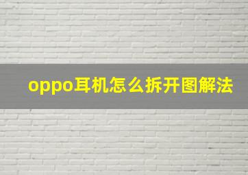 oppo耳机怎么拆开图解法