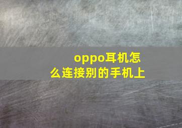 oppo耳机怎么连接别的手机上