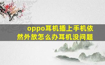 oppo耳机插上手机依然外放怎么办耳机没问题