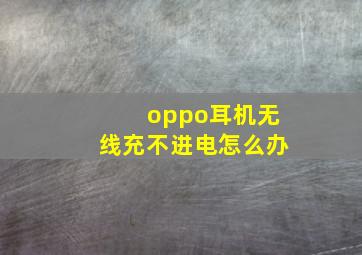 oppo耳机无线充不进电怎么办