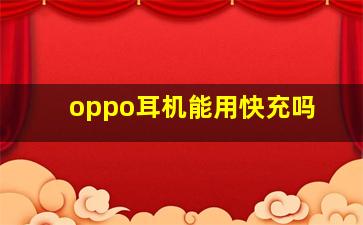 oppo耳机能用快充吗