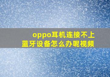 oppo耳机连接不上蓝牙设备怎么办呢视频