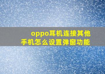 oppo耳机连接其他手机怎么设置弹窗功能