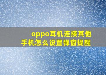 oppo耳机连接其他手机怎么设置弹窗提醒