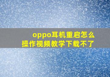 oppo耳机重启怎么操作视频教学下载不了