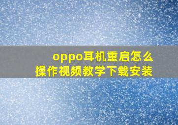 oppo耳机重启怎么操作视频教学下载安装