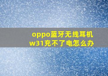 oppo蓝牙无线耳机w31充不了电怎么办