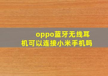 oppo蓝牙无线耳机可以连接小米手机吗