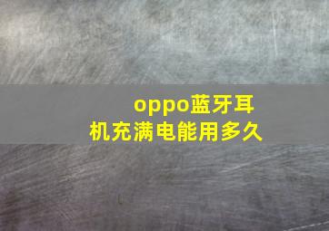 oppo蓝牙耳机充满电能用多久