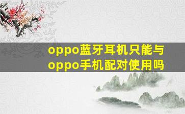 oppo蓝牙耳机只能与oppo手机配对使用吗