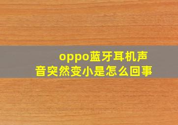 oppo蓝牙耳机声音突然变小是怎么回事