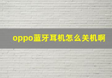 oppo蓝牙耳机怎么关机啊