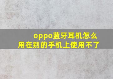 oppo蓝牙耳机怎么用在别的手机上使用不了