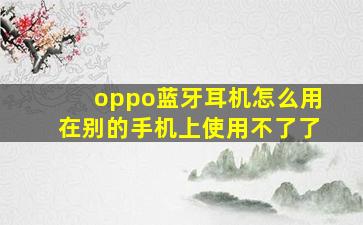 oppo蓝牙耳机怎么用在别的手机上使用不了了