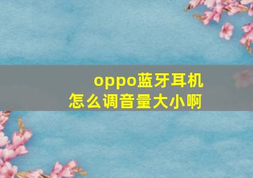 oppo蓝牙耳机怎么调音量大小啊