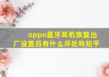 oppo蓝牙耳机恢复出厂设置后有什么坏处吗知乎