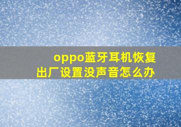 oppo蓝牙耳机恢复出厂设置没声音怎么办