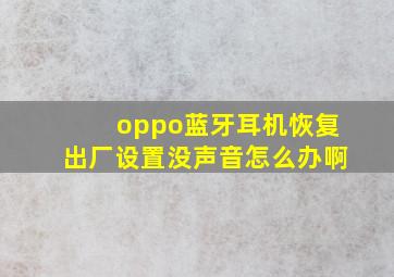 oppo蓝牙耳机恢复出厂设置没声音怎么办啊