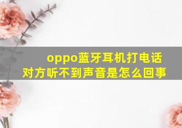 oppo蓝牙耳机打电话对方听不到声音是怎么回事