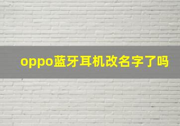 oppo蓝牙耳机改名字了吗