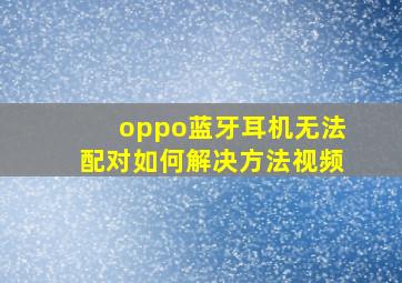 oppo蓝牙耳机无法配对如何解决方法视频