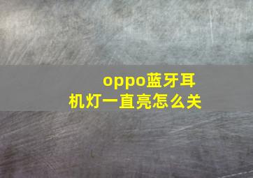 oppo蓝牙耳机灯一直亮怎么关