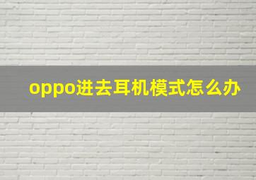 oppo进去耳机模式怎么办