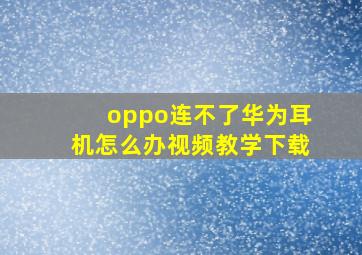 oppo连不了华为耳机怎么办视频教学下载