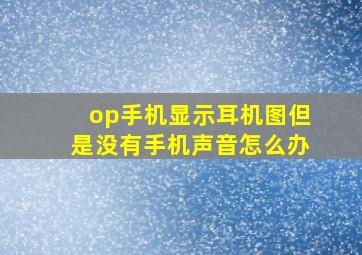 op手机显示耳机图但是没有手机声音怎么办