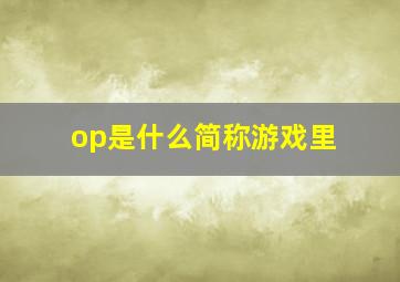 op是什么简称游戏里