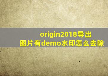 origin2018导出图片有demo水印怎么去除