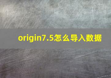 origin7.5怎么导入数据