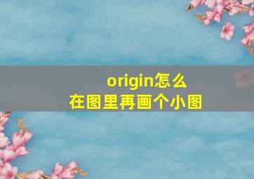 origin怎么在图里再画个小图