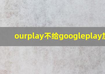 ourplay不给googleplay加速