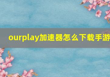 ourplay加速器怎么下载手游